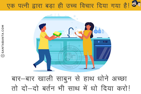एक पत्नी द्वारा बड़ा ही उच्च विचार दिया गया है!<br/>
बार-बार खाली साबुन से हाथ धोने अच्छा तो दो-दो बर्तन भी साथ में धो दिया करो!