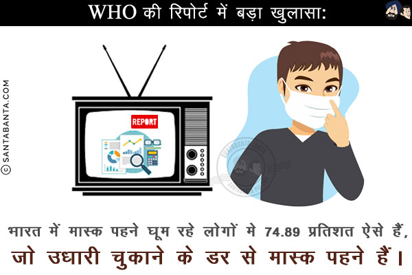 WHO की रिपोर्ट में बड़ा खुलासा:<br/>
भारत में मास्क पहने घूम रहे लोगों मे 74.89% ऐसे हैं, जो उधारी चुकाने के डर से मास्क पहने हैं।