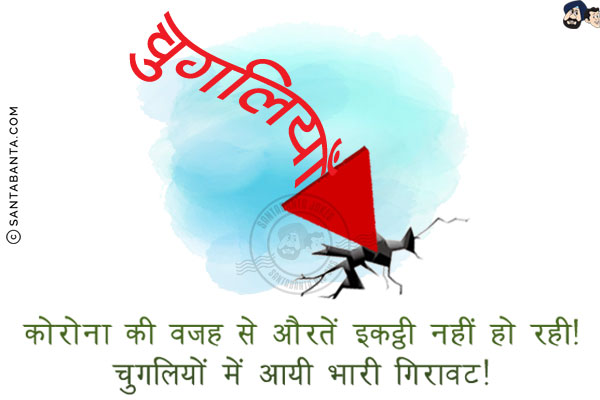 कोरोना की वजह से औरतें इकट्ठी नहीं हो रही!<br/>
चुगलियों में आयी भारी गिरावट!