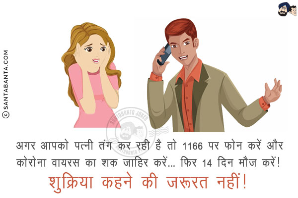 अगर आपको पत्नी तंग कर रही है तो 1166 पर फ़ोन करें और कोरोना वायरस का शक जाहिर करें... फिर 14 दिन मौज करें!<br/>
शुक्रिया कहने की ज़रूरत नहीं!