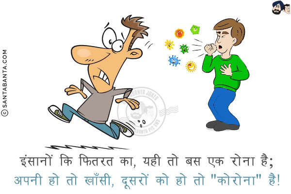 इंसानों कि फितरत का, यही तो बस एक रोना है;<br/>
अपनी हो तो खाँसी, दूसरों की हो तो `कोरोना` है!
