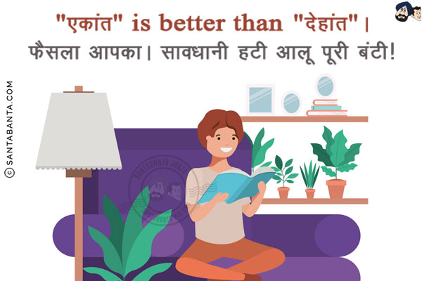 `एकांत` is better than `देहांत`।<br/>
फैसला आपका। सावधानी हटी आलू पूरी बंटी!