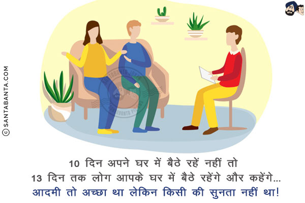 10 दिन अपने घर में बैठे रहें नहीं तो 13 दिन तक लोग आपके घर में बैठे रहेंगे और कहेंगे...<br/>
आदमी तो अच्छा था लेकिन किसी की सुनता नहीं था!