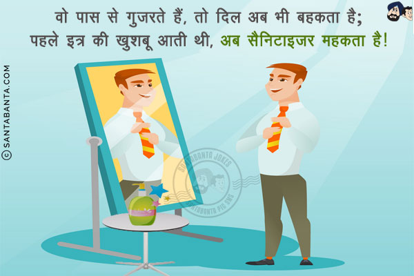 वो पास से गुज़रते हैं, तो दिल अब भी बहकता है;<br/>
पहले इत्र की खुशबू आती थी, अब सैनिटाइज़र महकता है!