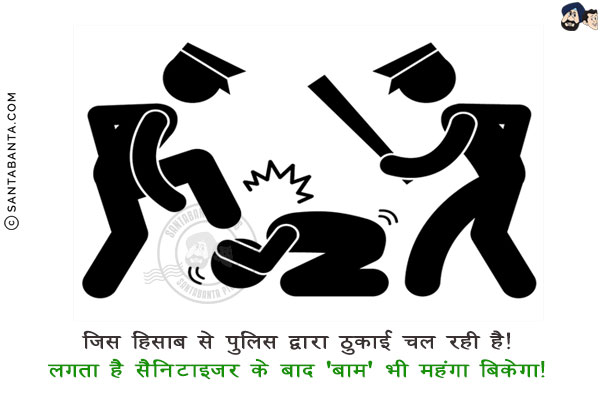 जिस हिसाब से पुलिस द्वारा ठुकाई चल रही है!<br/>
लगता है सैनिटाइज़र के बाद 'बाम' भी महंगा बिकेगा!
