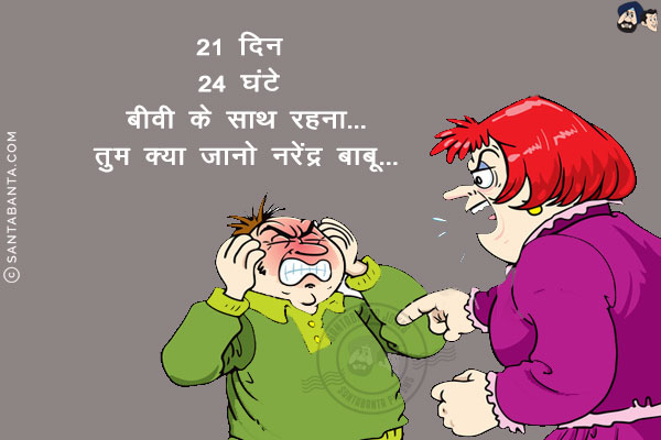 21 दिन<br/>
24 घंटे बीवी के साथ रहना...<br/>
तुम क्या जानो नरेंद्र बाबू!