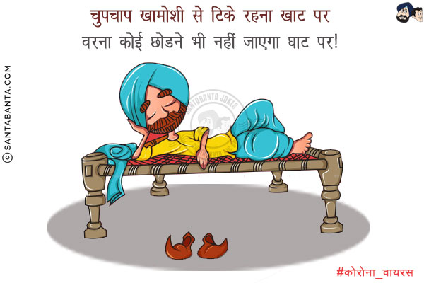 चुपचाप खामोशी से टिके रहना खाट पर<br/>
वरना कोई छोडने भी नहीं जाएगा घाट पर!