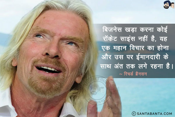 बिज़नेस खड़ा करना कोई रॉकेट साइंस नहीं है, यह एक महान विचार का होना और उस पर ईमानदारी के साथ अंत तक लगे रहना है।