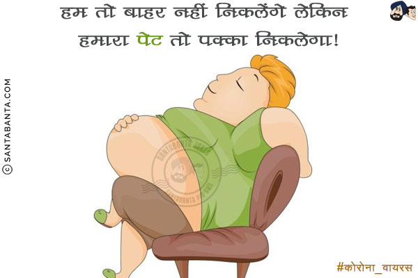 हम तो बाहर नहीं निकलेंगे लेकिन हमारा पेट तो पक्का निकलेगा!