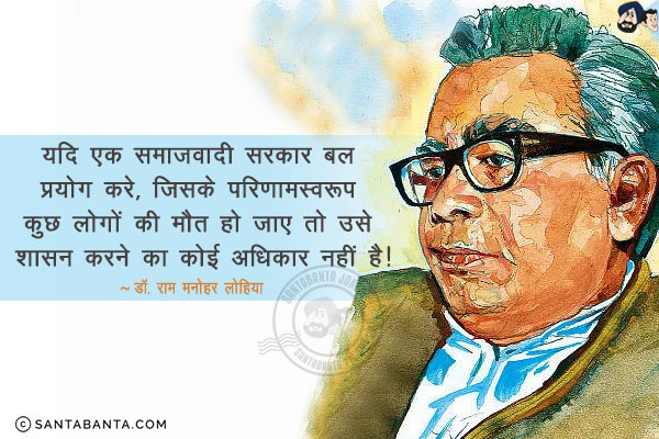 यदि एक समाजवादी सरकार बल प्रयोग करे, जिसके परिणामस्वरूप कुछ लोगों की मौत हो जाए तो उसे शासन करने का कोई अधिकार नहीं है!