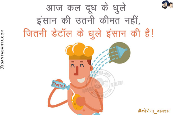 आज कल दूध के धुले इंसान की उतनी कीमत नहीं,<br/>
जितनी डेटॉल के धुले इंसान की है!
