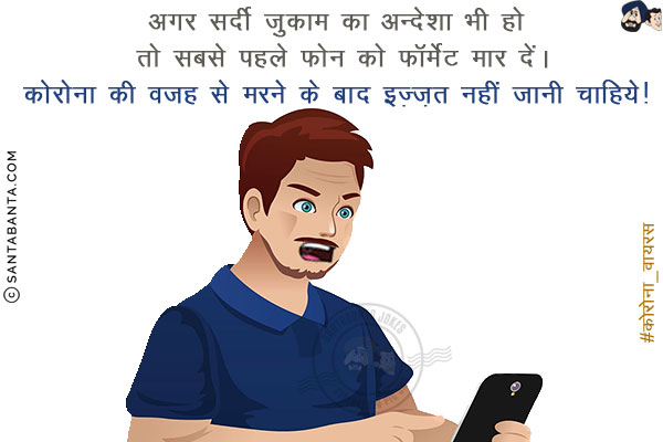 अगर सर्दी जुकाम का अन्देशा भी हो तो सबसे पहले फ़ोन को फॉर्मेट मार दें।<br/>
कोरोना की वजह से मरने के बाद इज़्ज़त नहीं जानी चाहिये! 