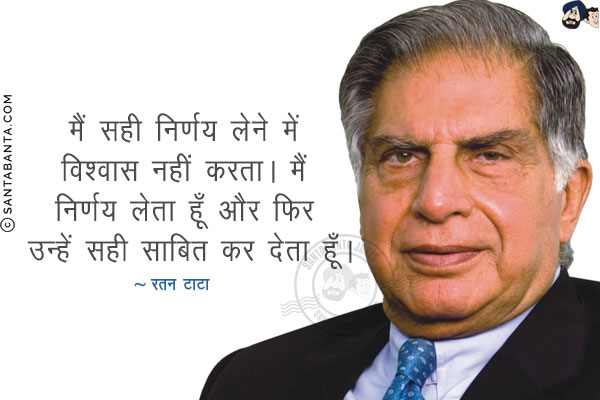 मैं सही निर्णय लेने में विश्वास नहीं करता। मैं निर्णय लेता हूँ और फिर उन्हें सही साबित कर देता हूँ।