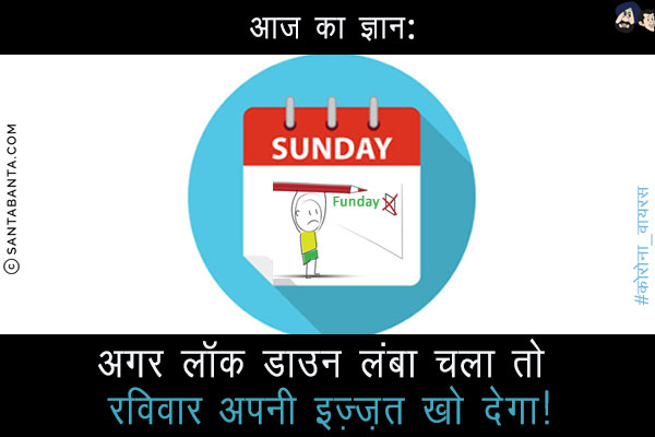 आज का ज्ञान:<br/>
अगर लॉक डाउन लंबा चला तो रविवार अपनी इज़्ज़त खो देगा!