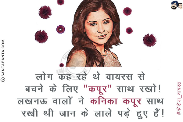 लोग कह रहे थे वायरस से बचने के लिए `कपूर` साथ रखो!<br/>
लखनऊ वालों ने कनिका कपूर साथ रखी थी जान के लाले पड़े हुए हैं!