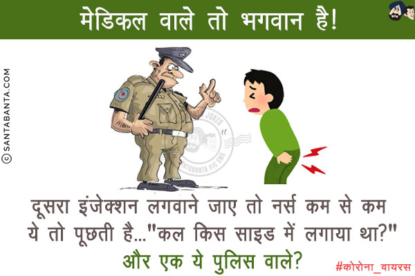 मेडिकल वाले तो भगवान है!<br/>
दूसरा इंजेक्शन लगवाने जाए तो नर्स कम से कम ये तो पूछती है...<br/>
`कल किस साइड में लगाया था?`<br/>
और एक ये पुलिस वाले?