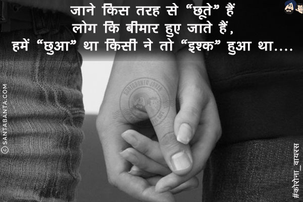 जाने किस तरह से छूते हैं लोग कि बीमार हुए जाते हैं,<br/>
हमें 'छुआ' था किसी ने तो 'इश्क़' हुआ था!<br/>
#कोरोना_वायरस