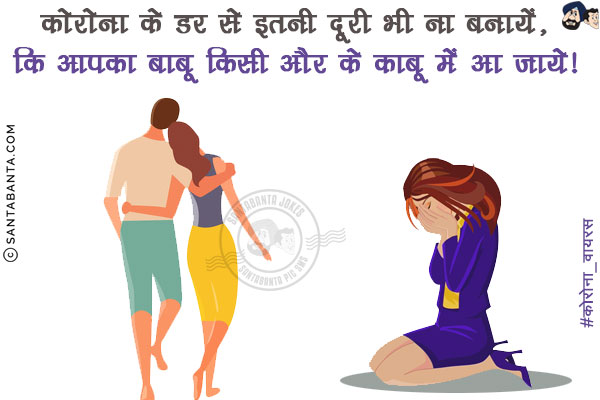 कोरोना के डर से इतनी दूरी भी ना बनायें,<br/>
कि आपका बाबू किसी और के काबू में आ जाये!