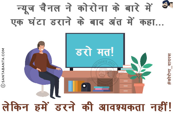 न्यूज चैनल ने कोरोना के बारे में एक घंटा डराने के बाद अंत में कहा...<br/>
<br/>
<br/>
<br/>
लेकिन हमें डरने की आवश्यकता नहीं!