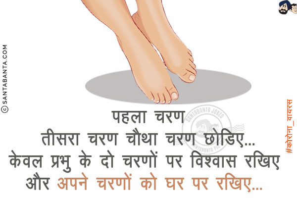 पहला चरण तीसरा चरण चौथा चरण छोड़िए<br/>
केवल प्रभु के दो चरणों पर विश्वास रखिए और अपने चरणों को घर पर रखिए!