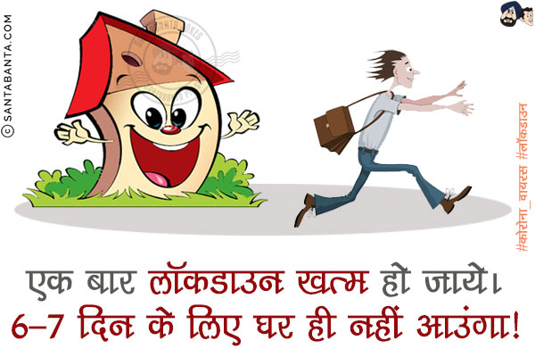 एक  बार लॉकडाउन ख़तम हो जाये।<br/>
6-7 दिन के लिए घर ही नहीं आउंगा!