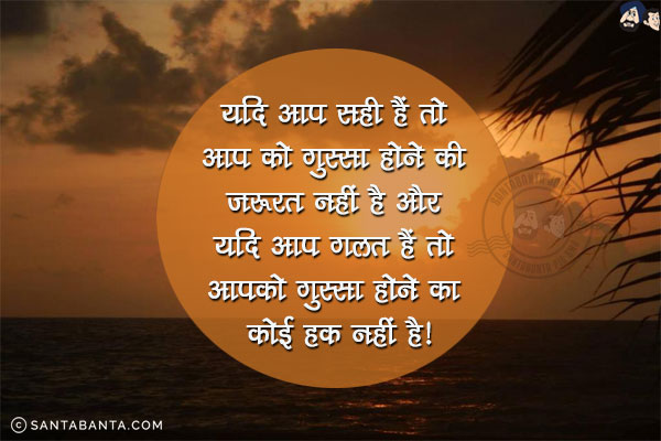 यदि आप सही हैं तो आप को गुस्सा होने की ज़रूरत नहीं है और यदि आप गलत हैं तो आपको गुस्सा होने का कोई हक़ नहीं है!