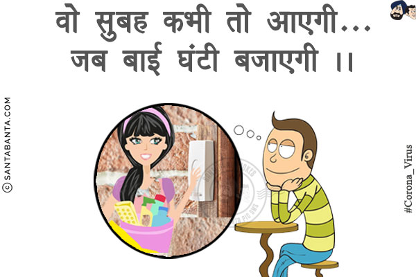 वो सुबह कभी तो आएगी...

<br/>जब बाई घंटी बजाएगी।

