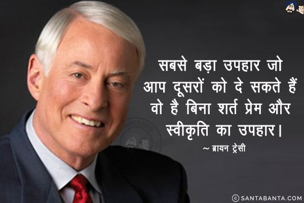 सबसे बड़ा उपहार जो आप दूसरों को दे सकते हैं वो है बिना शर्त प्रेम और स्वीकृति का उपहार।