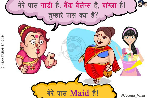 मेरे पास गाड़ी है, बैंक बैलेन्स है, बांग्ला है! तुम्हारे पास क्या है?<br/>
<br/>
<br/>
मेरे पास Maid है!