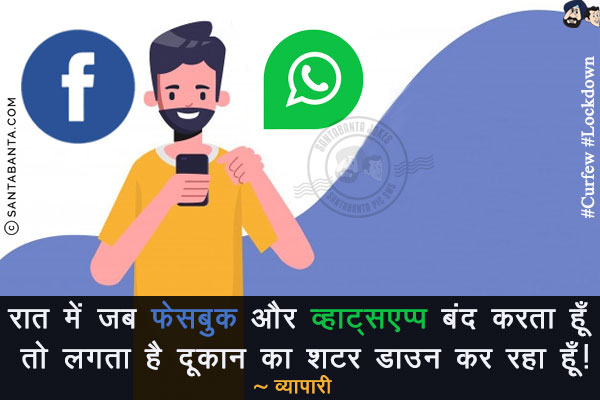रात में जब फेसबुक और व्हाट्सएप्प बंद करता हूँ तो लगता है दूकान का शटर डाउन कर रहा हूँ!<br/>
~ व्यापारी