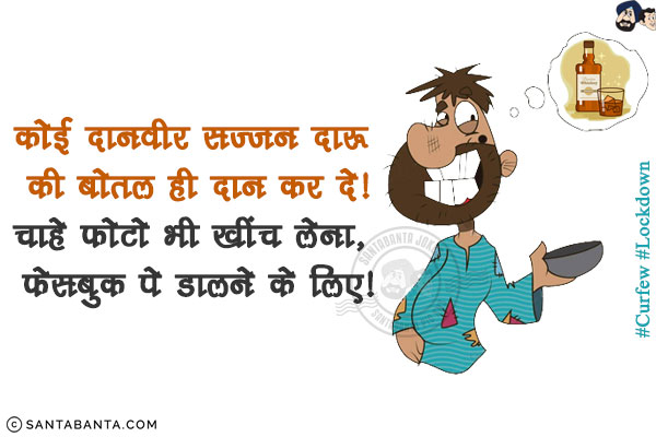 कोई दानवीर सज्जन दारू की बोतल ही दान कर दे!<br/>
चाहे फोटो भी खींच लेना, फेसबुक पे डालने के लिए!