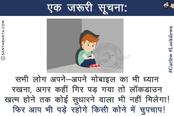 एक ज़रूरी सूचना:<br/>
सभी लोग अपने-अपने मोबाइल का भी ध्यान रखना, अगर कहीं गिर पड़ गया तो लॉकडाउन ख़त्म होने तक कोई सुधारने वाला भी नहीं मिलेगा!<br/>
फिर आप भी पड़े रहोगे किसी कोने में चुपचाप!