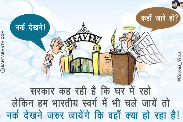 सरकार कह रही है कि घर में रहो लेकिन हम भारतीय स्वर्ग में भी चले जायें तो नर्क देखने ज़रुर जायेंगे कि वहाँ क्या हो रहा है!