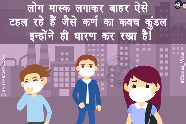 लोग मास्क लगाकर बाहर ऐसे टहल रहे हैं जैसे कर्ण का कवच कुंडल इन्होंने ही धारण कर रखा है!