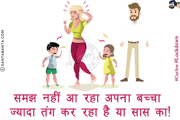 समझ नहीं आ रहा अपना बच्चा ज़्यादा तंग कर रहा है या सास का!
