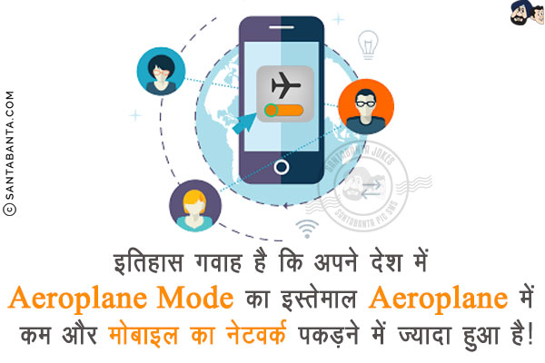 इतिहास गवाह है कि अपने देश में Aeroplane Mode का इस्तेमाल Aeroplane में कम और मोबाइल का नेटवर्क पकड़ने में ज़्यादा हुआ है!