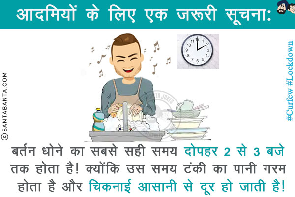 आदमियों के लिए एक ज़रूरी सूचना:<br/>
बर्तन धोने का सबसे सही समय दोपहर 2 से 3 बजे तक होता है!<br/>
क्योंकि उस समय टंकी का पानी गरम होता है और चिकनाई आसानी से दूर हो जाती है!