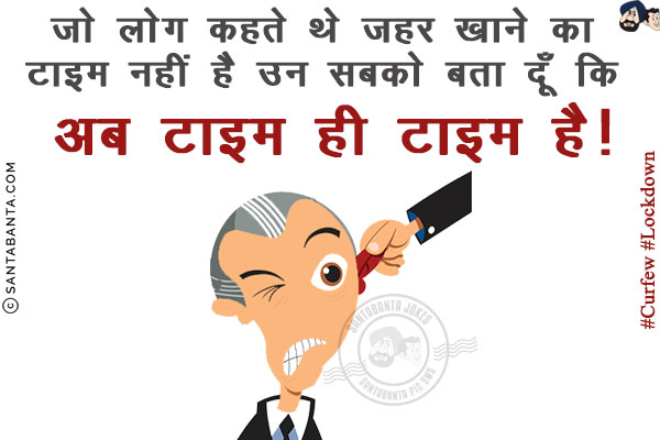 जो लोग कहते थे ज़हर खाने का टाइम नहीं है उन सबको बता दूँ कि अब टाइम ही टाइम है!