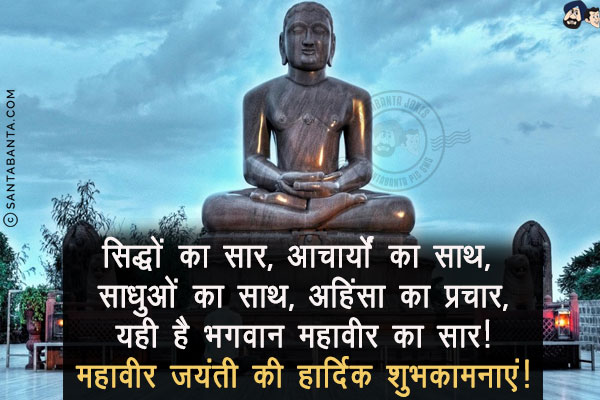 सिद्धों का सार,<br/>
आचार्यों का साथ,<br/>
साधुओं का साथ,<br/>
अहिंसा का प्रचार,<br/>
यही है भगवान महावीर का सार!<br/>
महावीर जयंती की हार्दिक शुभकामनाएं!