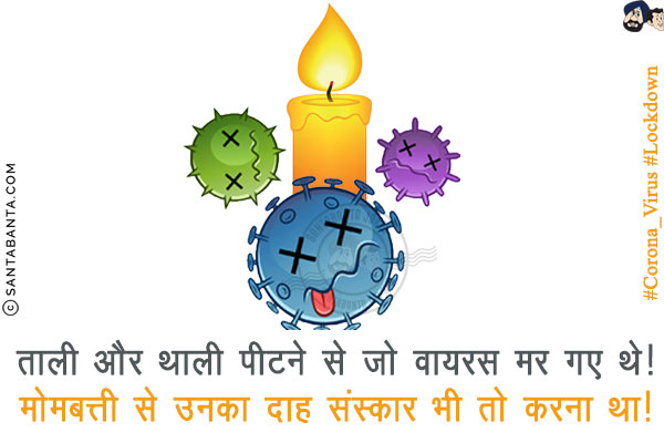 ताली और थाली पीटने से जो वायरस मर गए थे!<br/>
मोमबत्ती से उनका दाह संस्कार भी तो करना था!