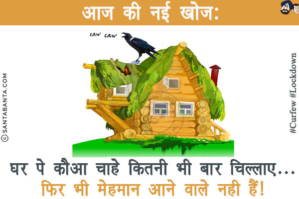 आज की नई खोज:<br/>
घर पे कौआ चाहे कितनी भी बार चिल्लाए...<br/>
फिर भी मेहमान आने वाले नही हैं!
