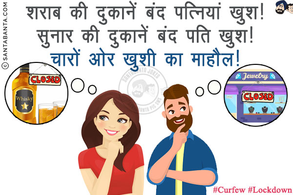 शराब की दुकानें बंद पत्नियां खुश!<br/>
सुनार की दुकानें बंद पति खुश!<br/>
चारों ओर ख़ुशी का माहौल!