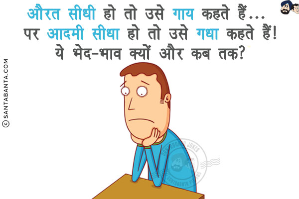 औरत सीधी हो तो उसे गाय कहते हैं... पर आदमी सीधा हो तो उसे गधा कहते हैं!<br/>
ये भेद-भाव क्यों और कब तक?