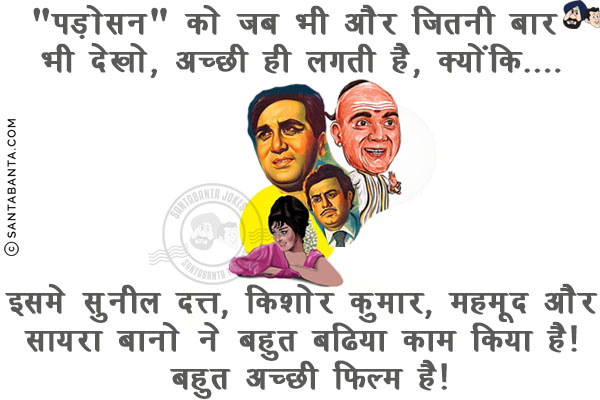 `पड़ोसन` को जब भी और जितनी बार भी देखो, अच्छी ही लगती है, क्योंकि....<br/>
<br/>
<br/>
<br/>
इसमे सुनील दत्त, किशोर कुमार, महमूद और सायरा बानो ने बहुत बढिया काम किया है! बहुत अच्छी फिल्म है!