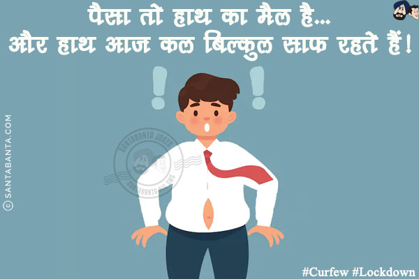पैसा तो हाथ का मैल है...<br/>
और हाथ आज कल बिल्कुल साफ रहते हैं!