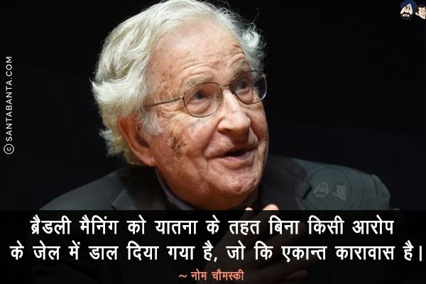 ब्रैडली मैनिंग को यातना के तहत बिना किसी आरोप के जेल में डाल दिया गया है, जो कि एकान्त कारावास है।