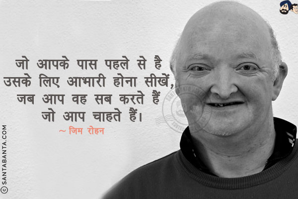 जो आपके पास पहले से है उसके लिए आभारी होना सीखें, जब आप वह सब करते हैं जो आप चाहते हैं।