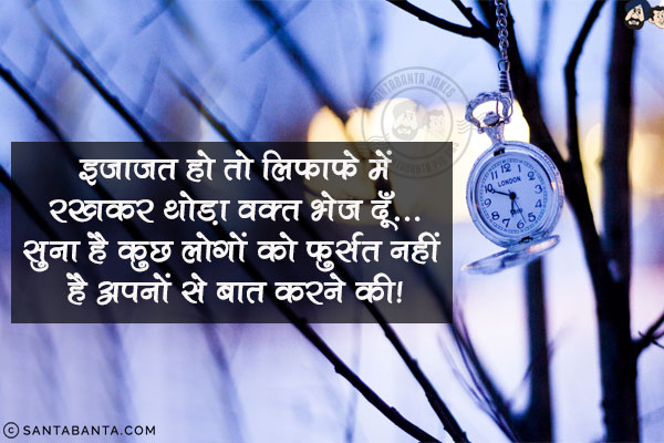 इज़ाज़त हो तो लिफाफे में रखकर थोड़ा वक़्त भेज दूँ;<br/>
सुना है कुछ लोगों को फुर्सत नहीं अपनों से बात करने की!