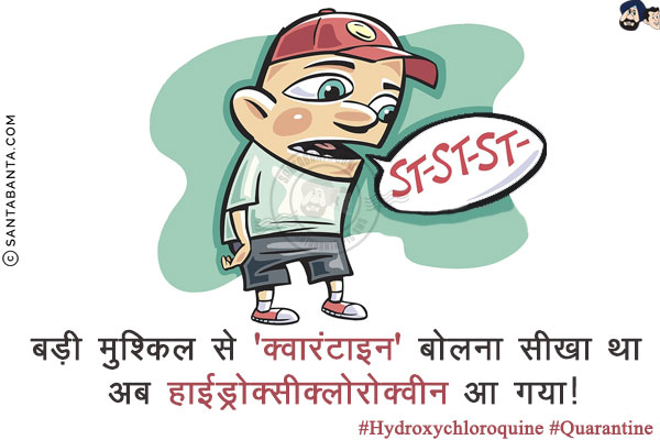 बड़ी मुश्किल से 'क्वारंटाइन' बोलना सीखा था अब हाईड्रोक्सीक्लोरोक्वीन आ गया!