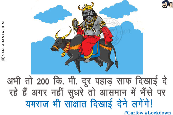 अभी तो 200 कि. मी. दूर पहाड़ साफ़ दिखाई दे रहे हैं अगर नहीं सुधरे तो आसमान में भैंसे पर यमराज भी साक्षात दिखाई देने लगेंगे!